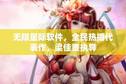 无限星际软件，全民热播代表作，梁佳重执导