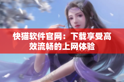 快猫软件官网：下载享受高效流畅的上网体验
