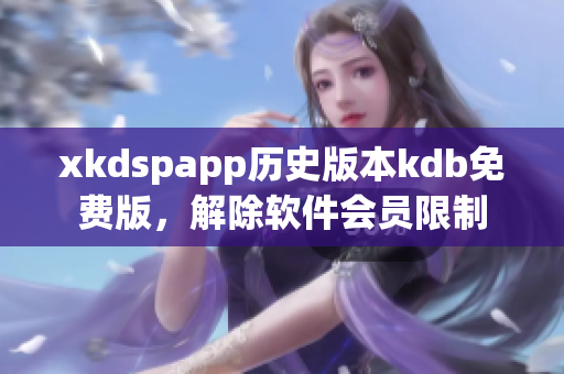 xkdspapp历史版本kdb免费版，解除软件会员限制
