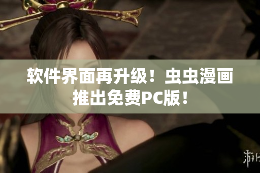 软件界面再升级！虫虫漫画推出免费PC版！