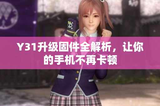 Y31升级固件全解析，让你的手机不再卡顿