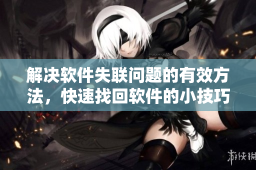 解决软件失联问题的有效方法，快速找回软件的小技巧！