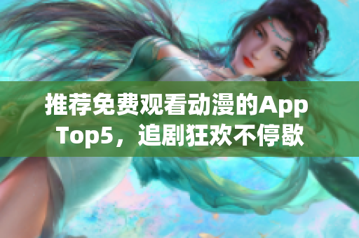 推荐免费观看动漫的App Top5，追剧狂欢不停歇
