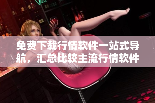 免费下载行情软件一站式导航，汇总比较主流行情软件大全