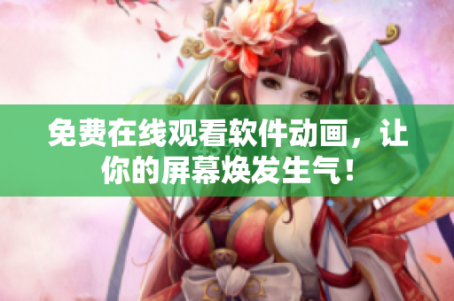 免费在线观看软件动画，让你的屏幕焕发生气！