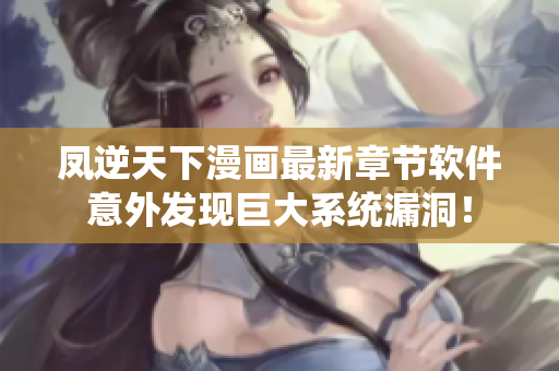 凤逆天下漫画最新章节软件意外发现巨大系统漏洞！