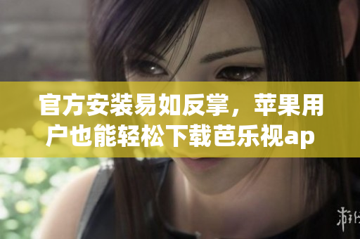 官方安装易如反掌，苹果用户也能轻松下载芭乐视app