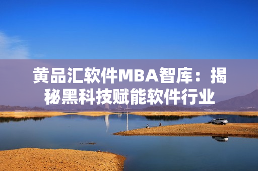 黄品汇软件MBA智库：揭秘黑科技赋能软件行业