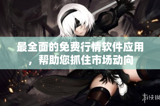 最全面的免费行情软件应用，帮助您抓住市场动向