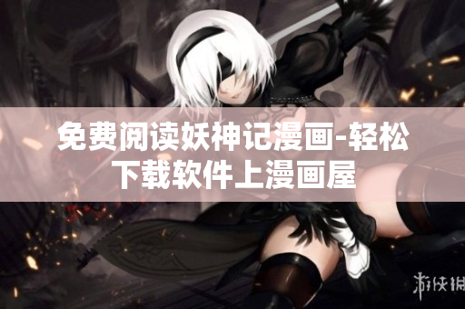 免费阅读妖神记漫画-轻松下载软件上漫画屋