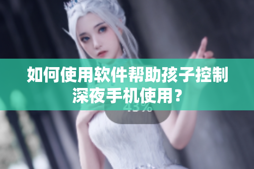 如何使用软件帮助孩子控制深夜手机使用？