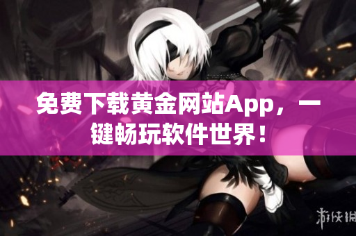 免费下载黄金网站App，一键畅玩软件世界！