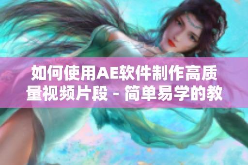 如何使用AE软件制作高质量视频片段 - 简单易学的教程