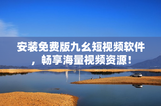 安装免费版九幺短视频软件，畅享海量视频资源！
