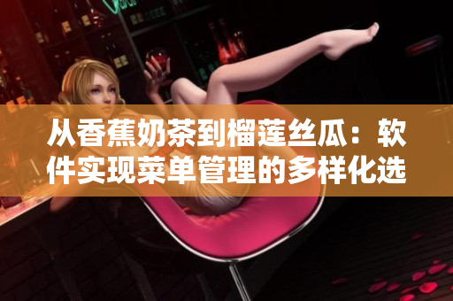 从香蕉奶茶到榴莲丝瓜：软件实现菜单管理的多样化选择
