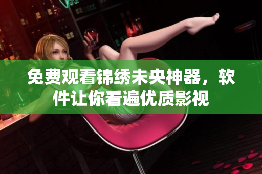 免费观看锦绣未央神器，软件让你看遍优质影视