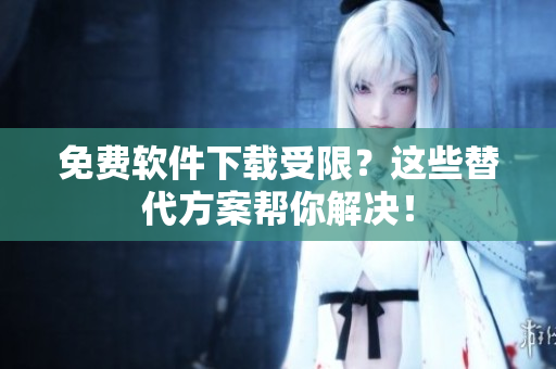 免费软件下载受限？这些替代方案帮你解决！