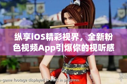纵享iOS精彩视界，全新粉色视频App引爆你的视听感官！
