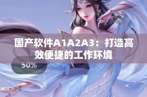 国产软件A1A2A3：打造高效便捷的工作环境
