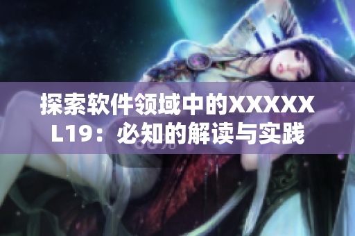 探索软件领域中的XXXXXL19：必知的解读与实践