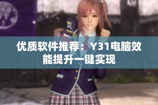 优质软件推荐：Y31电脑效能提升一键实现