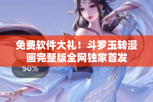 免费软件大礼！斗罗玉转漫画完整版全网独家首发