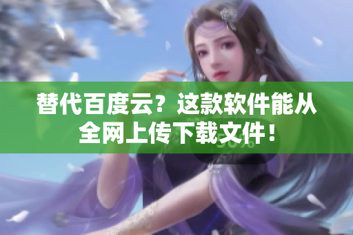 替代百度云？这款软件能从全网上传下载文件！