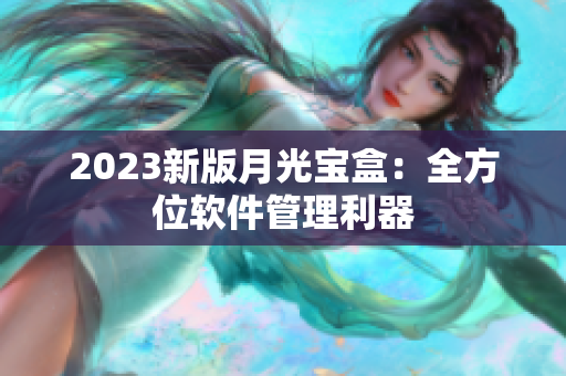 2023新版月光宝盒：全方位软件管理利器