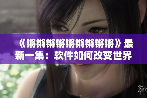 《锵锵锵锵锵锵锵锵锵》最新一集：软件如何改变世界