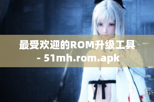 最受欢迎的ROM升级工具 - 51mh.rom.apk