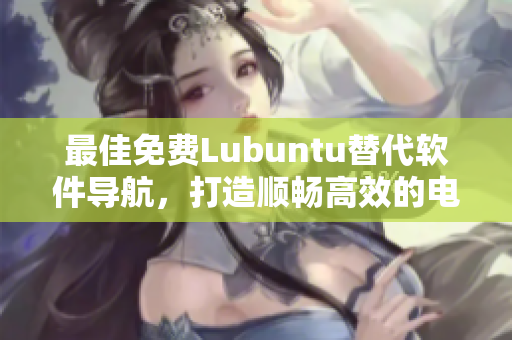 最佳免费Lubuntu替代软件导航，打造顺畅高效的电脑体验