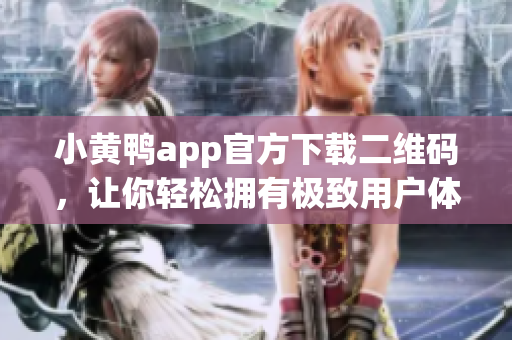 小黄鸭app官方下载二维码，让你轻松拥有极致用户体验！