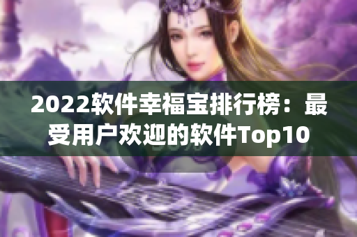 2022软件幸福宝排行榜：最受用户欢迎的软件Top10