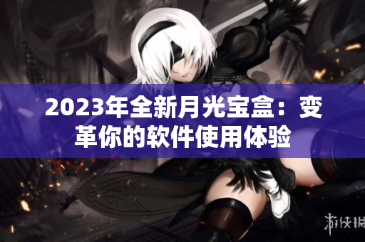 2023年全新月光宝盒：变革你的软件使用体验