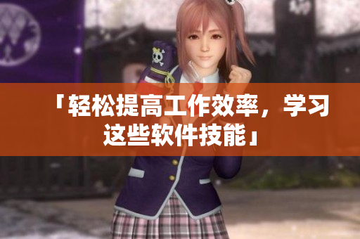 「轻松提高工作效率，学习这些软件技能」