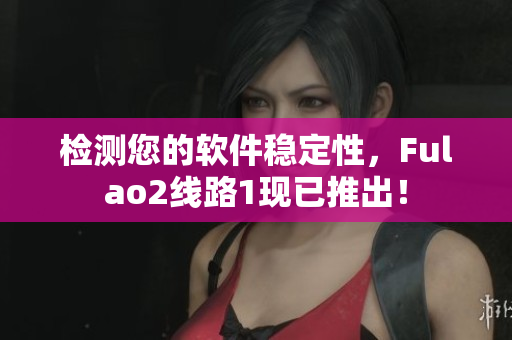 检测您的软件稳定性，Fulao2线路1现已推出！