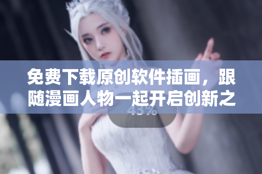 免费下载原创软件插画，跟随漫画人物一起开启创新之旅