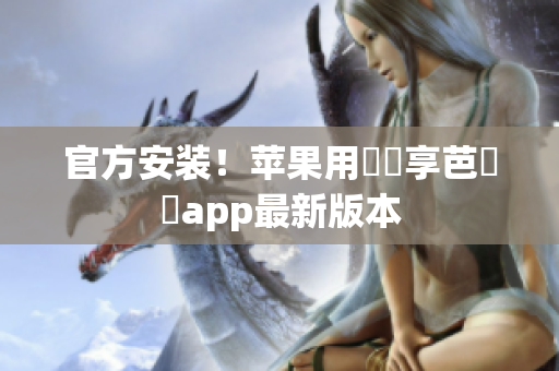 官方安装！苹果用戶獨享芭樂視app最新版本