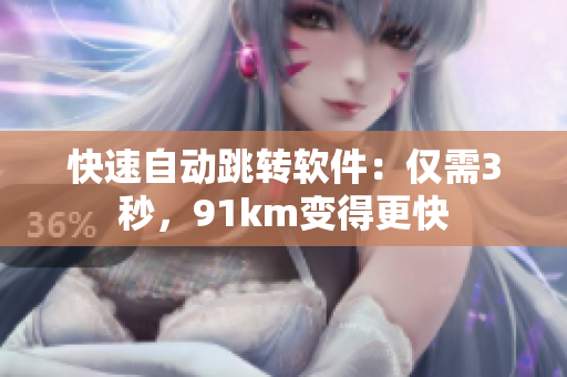快速自动跳转软件：仅需3秒，91km变得更快