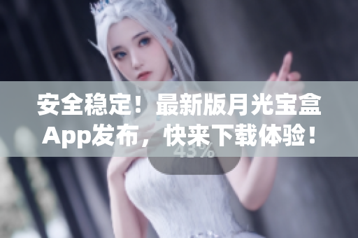 安全稳定！最新版月光宝盒App发布，快来下载体验！