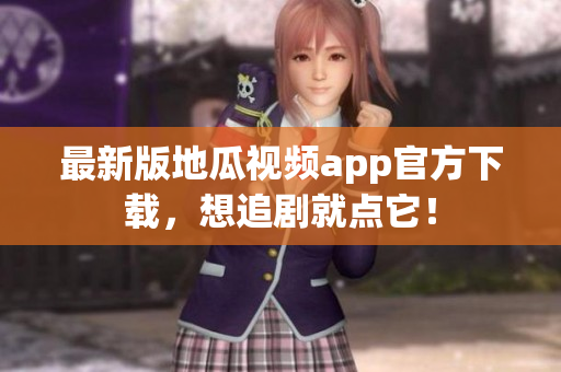 最新版地瓜视频app官方下载，想追剧就点它！
