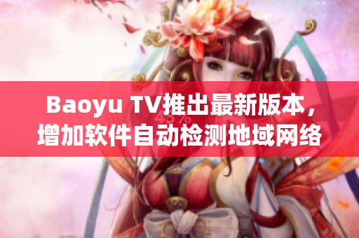 Baoyu TV推出最新版本，增加软件自动检测地域网络名功能