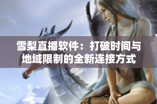 雪梨直播软件：打破时间与地域限制的全新连接方式