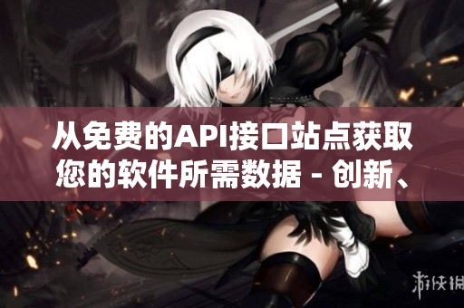 从免费的API接口站点获取您的软件所需数据 - 创新、高效、免费！