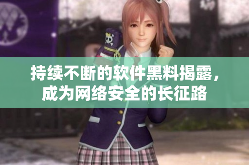 持续不断的软件黑料揭露，成为网络安全的长征路