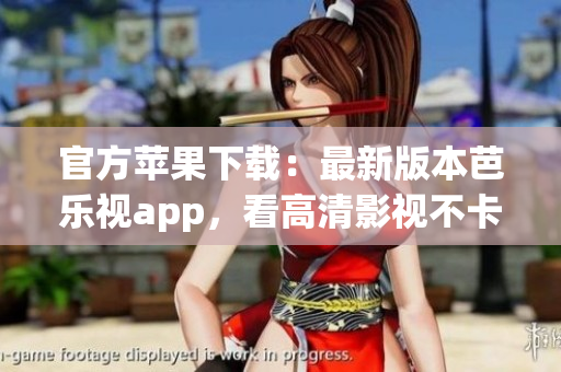 官方苹果下载：最新版本芭乐视app，看高清影视不卡顿