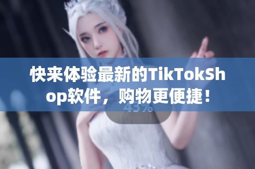 快来体验最新的TikTokShop软件，购物更便捷！