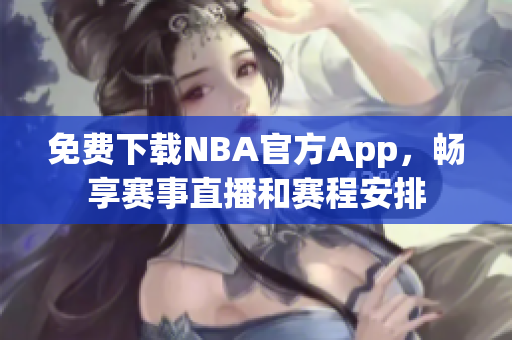免费下载NBA官方App，畅享赛事直播和赛程安排