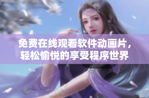 免费在线观看软件动画片，轻松愉悦的享受程序世界