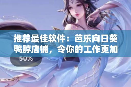 推荐最佳软件：芭乐向日葵鸭脖店铺，令你的工作更加高效